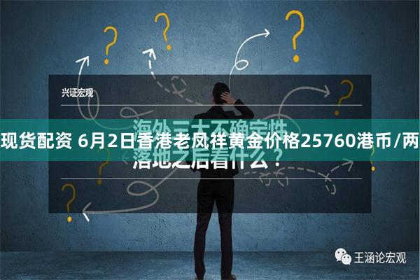 现货配资 6月2日香港老凤祥黄金价格25760港币/两