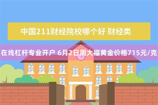 在线杠杆专业开户 6月2日周大福黄金价格715元/克