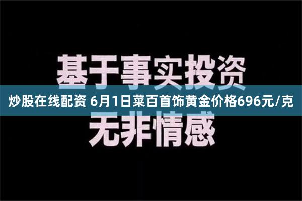 炒股在线配资 6月1日菜百首饰黄金价格696元/克