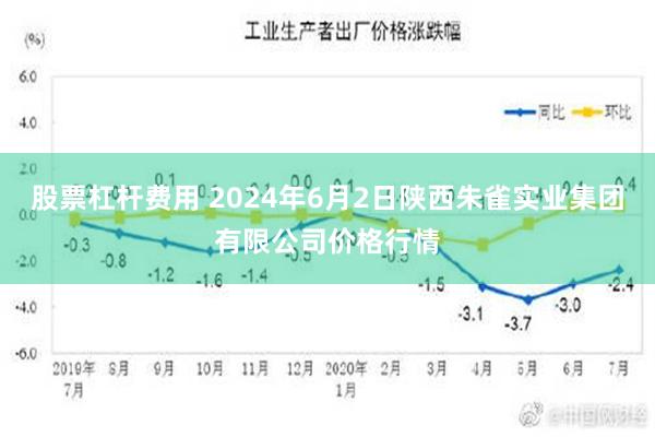 股票杠杆费用 2024年6月2日陕西朱雀实业集团有限公司价格行情