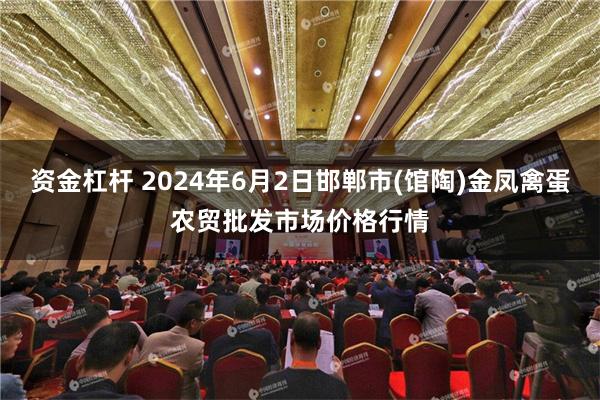 资金杠杆 2024年6月2日邯郸市(馆陶)金凤禽蛋农贸批发市场价格行情