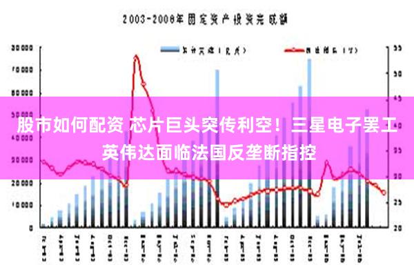 股市如何配资 芯片巨头突传利空！三星电子罢工 英伟达面临法国反垄断指控