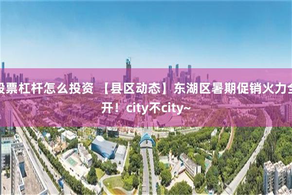 股票杠杆怎么投资 【县区动态】东湖区暑期促销火力全开！city不city~