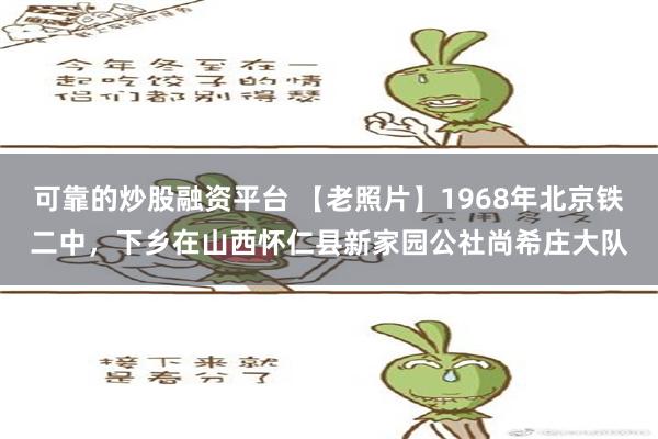 可靠的炒股融资平台 【老照片】1968年北京铁二中，下乡在山西怀仁县新家园公社尚希庄大队