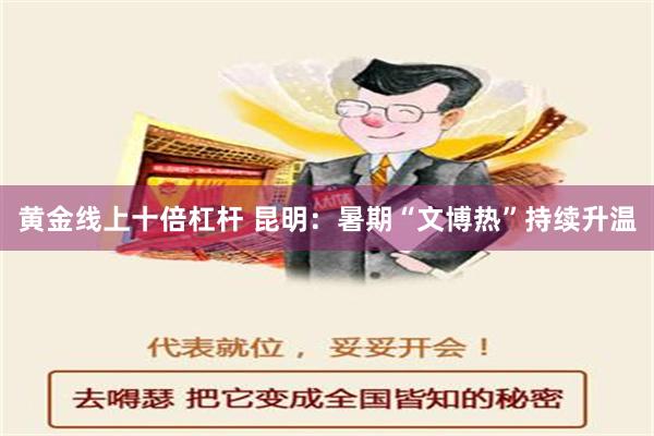 黄金线上十倍杠杆 昆明：暑期“文博热”持续升温