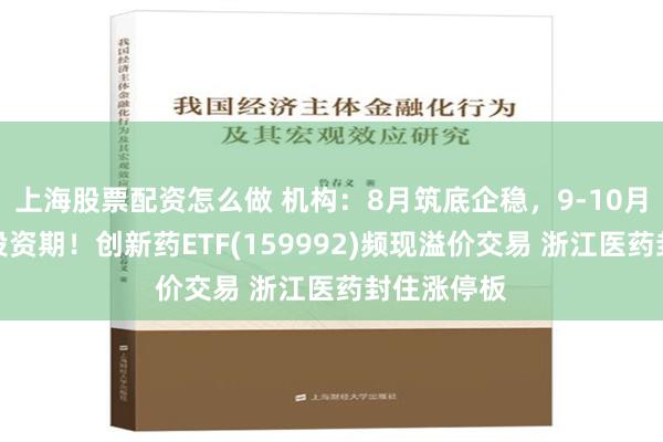 上海股票配资怎么做 机构：8月筑底企稳，9-10月或为黄金投资期！创新药ETF(159992)频现溢价交易 浙江医药封住涨停板