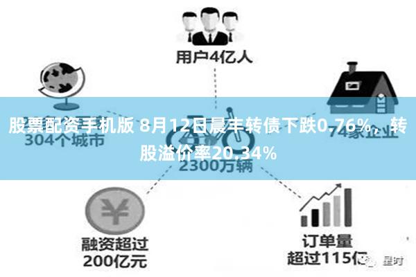 股票配资手机版 8月12日晨丰转债下跌0.76%，转股溢价率20.34%