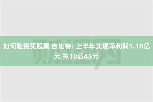 如何融资买股票 吉比特: 上半年实现净利润5.18亿元 拟10派45元