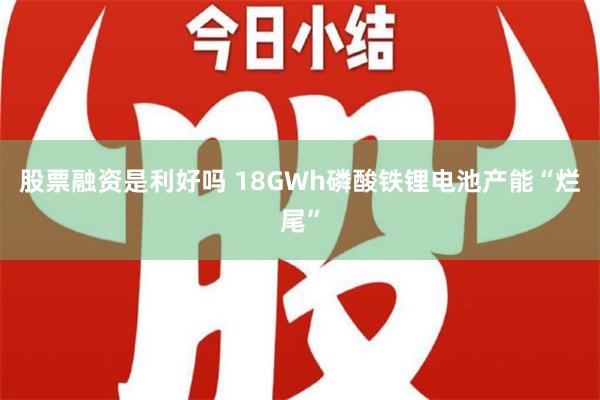 股票融资是利好吗 18GWh磷酸铁锂电池产能“烂尾”