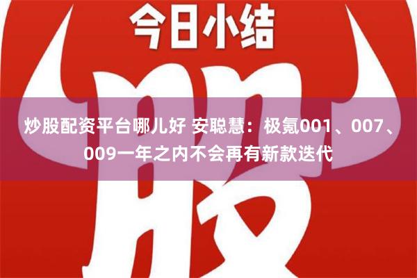 炒股配资平台哪儿好 安聪慧：极氪001、007、009一年之内不会再有新款迭代