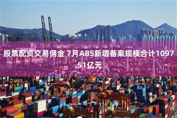 股票配资交易佣金 7月ABS新增备案规模合计1097.51亿元