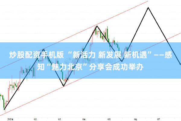 炒股配资手机版 “新活力 新发展 新机遇”——感知“魅力北京”分享会成功举办