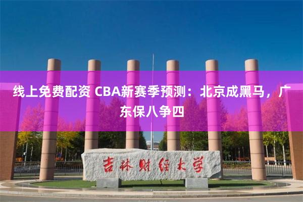 线上免费配资 CBA新赛季预测：北京成黑马，广东保八争四