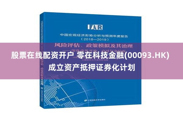 股票在线配资开户 零在科技金融(00093.HK) 成立资产抵押证券化计划