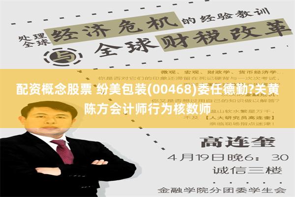 配资概念股票 纷美包装(00468)委任德勤?关黄陈方会计师行为核数师