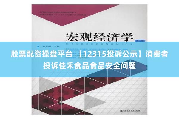 股票配资操盘平台 【12315投诉公示】消费者投诉佳禾食品食品安全问题