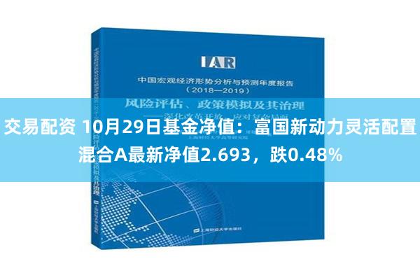 交易配资 10月29日基金净值：富国新动力灵活配置混合A最新净值2.693，跌0.48%