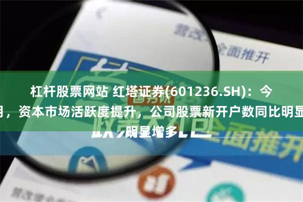 杠杆股票网站 红塔证券(601236.SH)：今年9月，资本市场活跃度提升，公司股票新开户数同比明显增多