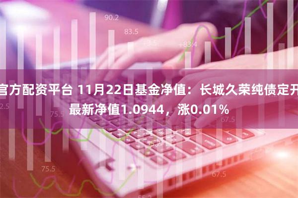 官方配资平台 11月22日基金净值：长城久荣纯债定开最新净值1.0944，涨0.01%