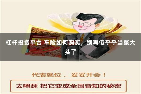 杠杆投资平台 车险如何购买，别再傻乎乎当冤大头了