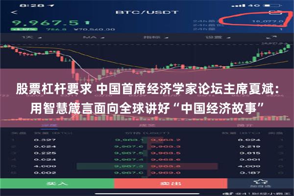 股票杠杆要求 中国首席经济学家论坛主席夏斌：用智慧箴言面向全球讲好“中国经济故事”