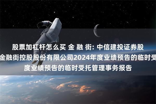 股票加杠杆怎么买 金 融 街: 中信建投证券股份有限公司关于金融街控股股份有限公司2024年度业绩预告的临时受托管理事务报告