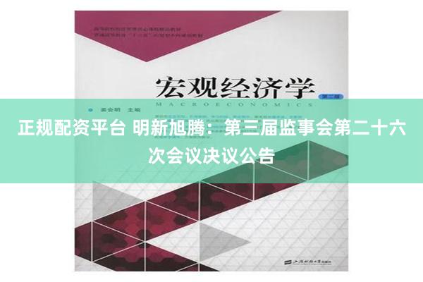 正规配资平台 明新旭腾：第三届监事会第二十六次会议决议公告