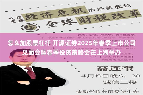 怎么加股票杠杆 开源证券2025年春季上市公司见面会暨春季投资策略会在上海举办