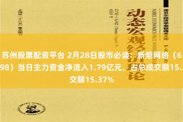 苏州股票配资平台 2月28日股市必读：新炬网络（605398）当日主力资金净流入1.79亿元，占总成交额15.37%